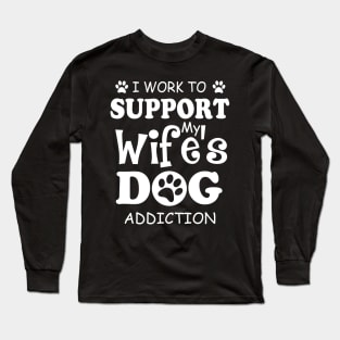 I Work To Support My Wife's Dog Addiction Long Sleeve T-Shirt